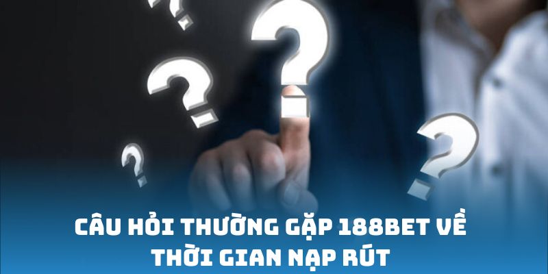 Câu hỏi thường gặp 188Bet về tốc độ nạp rút